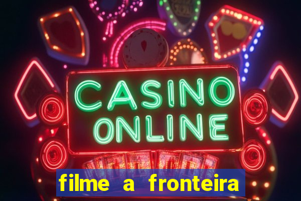 filme a fronteira 2007 completo dublado